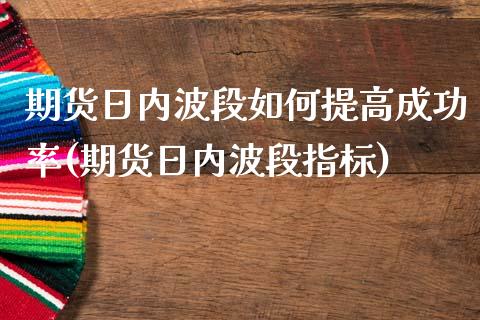 期货日内波段如何提高成功率(期货日内波段指标)_https://gj1.wpmee.com_国际期货_第1张