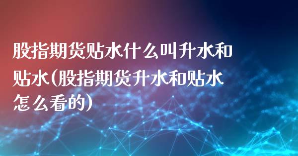 股指期货贴水什么叫升水和贴水(股指期货升水和贴水怎么看的)_https://gj1.wpmee.com_国际期货_第1张