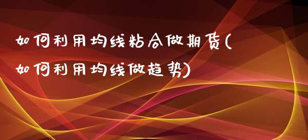 如何利用均线粘合做期货(如何利用均线做趋势)_https://gj1.wpmee.com_国际期货_第1张