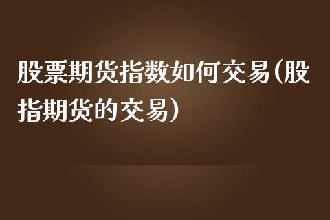 股票期货指数如何交易(股指期货的交易)_https://gj1.wpmee.com_国际期货_第1张