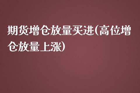 期货增仓放量买进(高位增仓放量上涨)_https://gj1.wpmee.com_国际期货行情_第1张