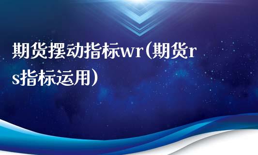 期货摆动指标wr(期货rs指标运用)_https://gj1.wpmee.com_国际期货_第1张