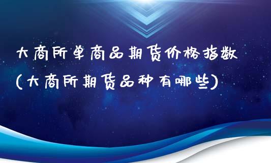 大商所单商品期货价格指数(大商所期货品种有哪些)_https://gj1.wpmee.com_国际期货_第1张