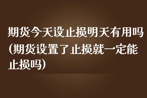 期货今天设止损明天有用吗(期货设置了止损就一定能止损吗)_https://gj1.wpmee.com_国际期货_第1张