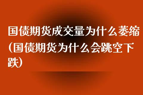 国债期货成交量为什么萎缩(国债期货为什么会跳空下跌)_https://gj1.wpmee.com_国际期货_第1张