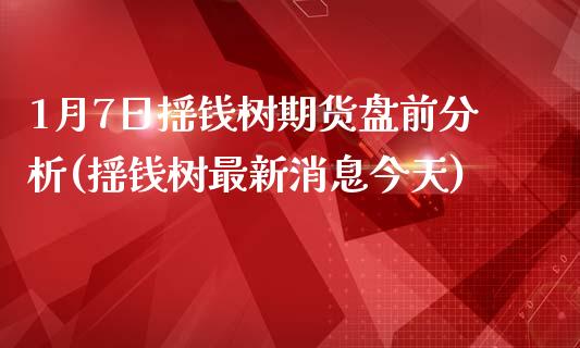 1月7日摇钱树期货盘前分析(摇钱树最新消息今天)_https://gj1.wpmee.com_国际期货_第1张