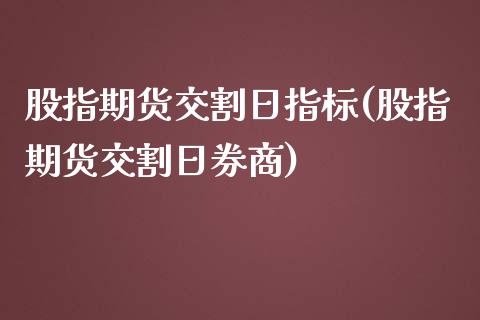 股指期货交割日指标(股指期货交割日券商)_https://gj1.wpmee.com_国际期货_第1张