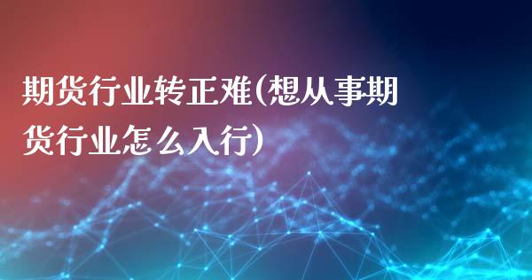 期货行业转正难(想从事期货行业怎么入行)_https://gj1.wpmee.com_国际期货_第1张