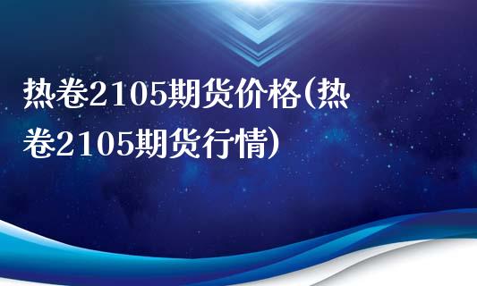 热卷2105期货价格(热卷2105期货行情)_https://gj1.wpmee.com_国际期货_第1张