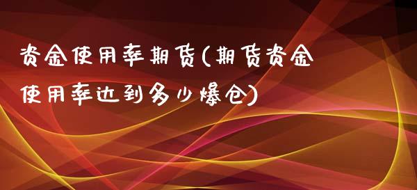 资金使用率期货(期货资金使用率达到多少爆仓)_https://gj1.wpmee.com_国际期货_第1张