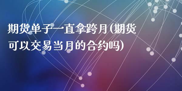 期货单子一直拿跨月(期货可以交易当月的合约吗)_https://gj1.wpmee.com_国际期货_第1张