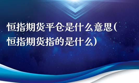 恒指期货平仓是什么意思(恒指期货指的是什么)_https://gj1.wpmee.com_国际期货_第1张