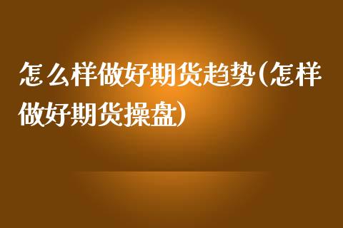 怎么样做好期货趋势(怎样做好期货操盘)_https://gj1.wpmee.com_国际期货_第1张