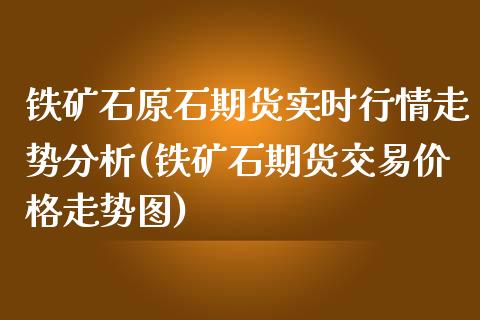 铁矿石原石期货实时行情走势分析(铁矿石期货交易价格走势图)_https://gj1.wpmee.com_国际期货_第1张