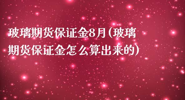 玻璃期货保证金8月(玻璃期货保证金怎么算出来的)_https://gj1.wpmee.com_国际期货_第1张