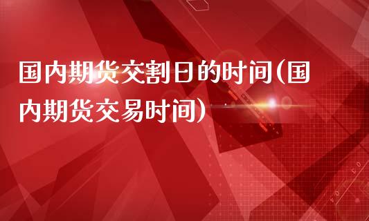 国内期货交割日的时间(国内期货交易时间)_https://gj1.wpmee.com_国际期货_第1张