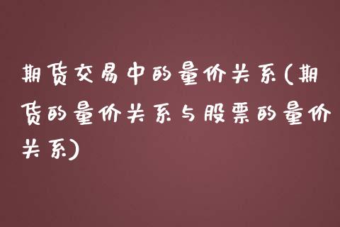 期货交易中的量价关系(期货的量价关系与股票的量价关系)_https://gj1.wpmee.com_国际期货_第1张