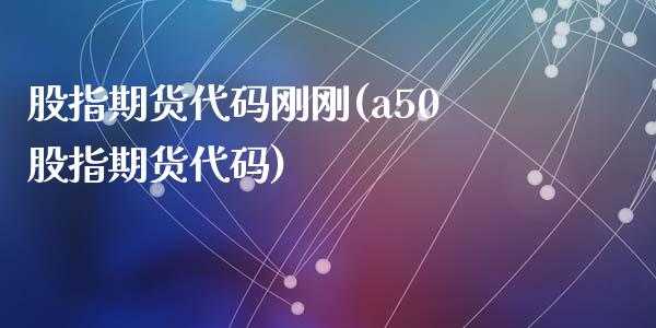 股指期货代码刚刚(a50股指期货代码)_https://gj1.wpmee.com_国际期货_第1张