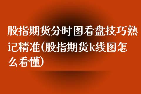 股指期货分时图看盘技巧熟记精准(股指期货k线图怎么看懂)_https://gj1.wpmee.com_国际期货_第1张