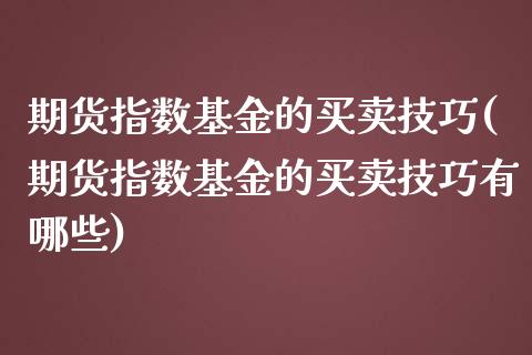 期货指数基金的买卖技巧(期货指数基金的买卖技巧有哪些)_https://gj1.wpmee.com_国际期货_第1张