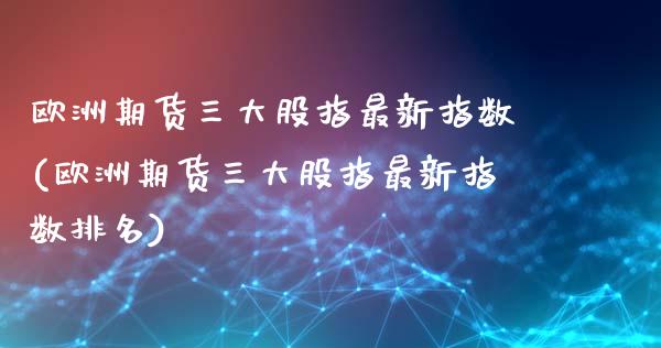 欧洲期货三大股指最新指数(欧洲期货三大股指最新指数排名)_https://gj1.wpmee.com_国际期货_第1张