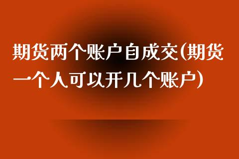 期货两个账户自成交(期货一个人可以开几个账户)_https://gj1.wpmee.com_国际期货_第1张