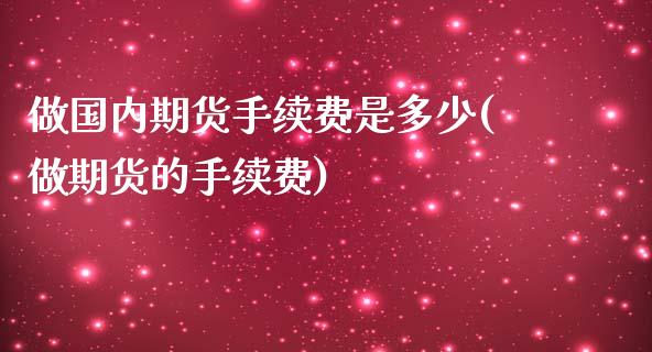 做国内期货手续费是多少(做期货的手续费)_https://gj1.wpmee.com_国际期货_第1张