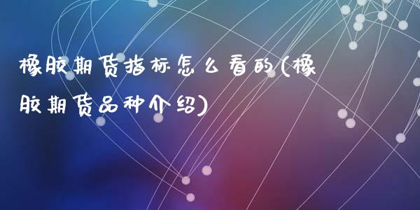 橡胶期货指标怎么看的(橡胶期货品种介绍)_国际期货知识_第1张_国际期货直播室 橡胶期货指标怎么看的(橡胶期货品种介绍)_https://gj1.wpmee.com_国际期货知识_第1张