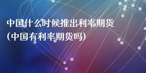 中国什么时候推出利率期货(中国有利率期货吗)_https://gj1.wpmee.com_国际期货行情_第1张