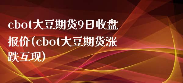 cbot大豆期货9日收盘报价(cbot大豆期货涨跌互现)_https://gj1.wpmee.com_国际期货_第1张