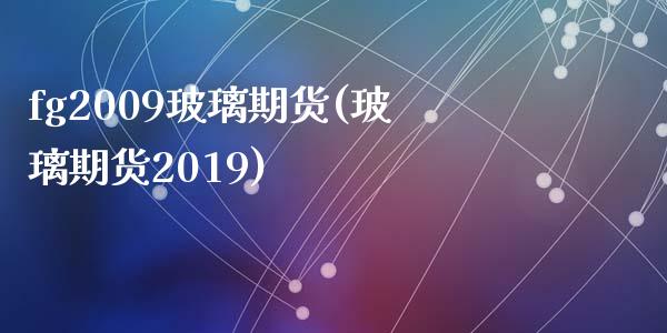 fg2009玻璃期货(玻璃期货2019)_https://gj1.wpmee.com_国际期货_第1张