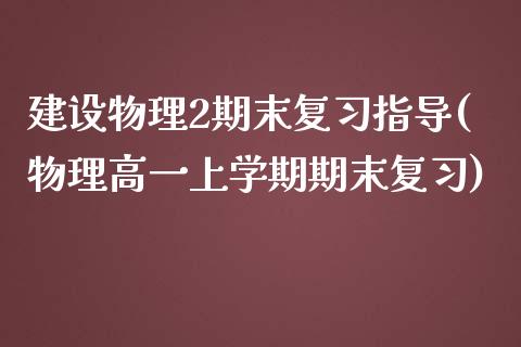 建设物理2期末复习指导(物理高一上学期期末复习)_https://gj1.wpmee.com_国际期货_第1张