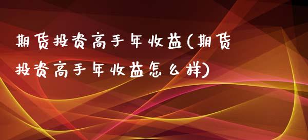 期货投资高手年收益(期货投资高手年收益怎么样)_https://gj1.wpmee.com_国际期货行情_第1张