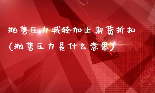 抛售压力减轻加上期货折扣(抛售压力是什么意思)_https://gj1.wpmee.com_国际期货_第1张