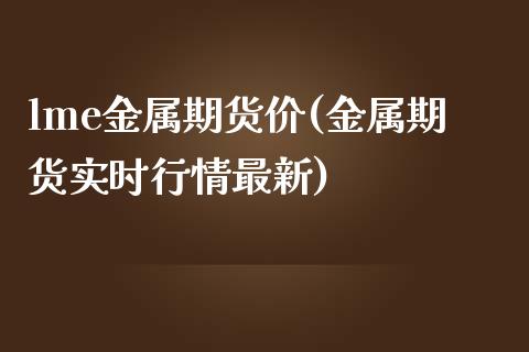 lme金属期货价(金属期货实时行情最新)_https://gj1.wpmee.com_国际期货_第1张