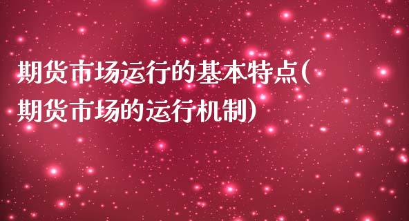 期货市场运行的基本特点(期货市场的运行机制)_https://gj1.wpmee.com_国际期货_第1张