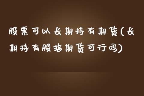 股票可以长期持有期货(长期持有股指期货可行吗)_https://gj1.wpmee.com_国际期货_第1张