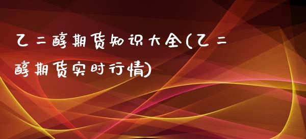 乙二醇期货知识大全(乙二醇期货实时行情)_https://gj1.wpmee.com_国际期货_第1张