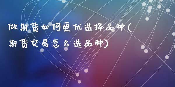 做期货如何更优选择品种(期货交易怎么选品种)_https://gj1.wpmee.com_国际期货_第1张