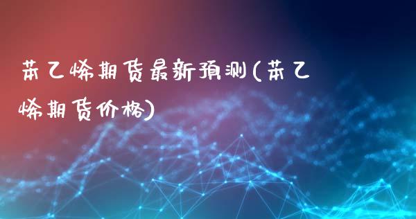 苯乙烯期货最新预测(苯乙烯期货价格)_https://gj1.wpmee.com_国际期货_第1张