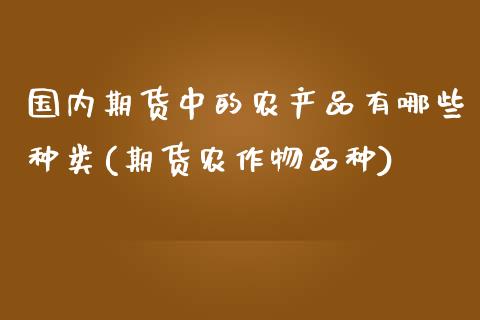 国内期货中的农产品有哪些种类(期货农作物品种)_https://gj1.wpmee.com_国际期货_第1张