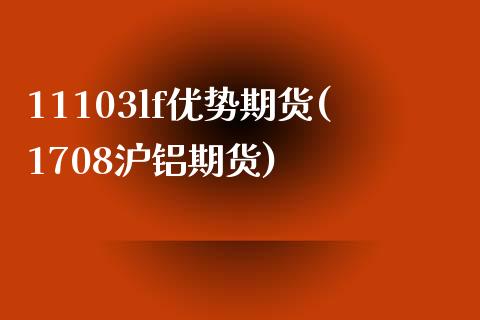 11103lf优势期货(1708沪铝期货)_https://gj1.wpmee.com_国际期货_第1张