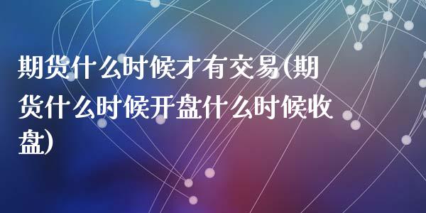 期货什么时候才有交易(期货什么时候开盘什么时候收盘)_https://gj1.wpmee.com_国际期货_第1张