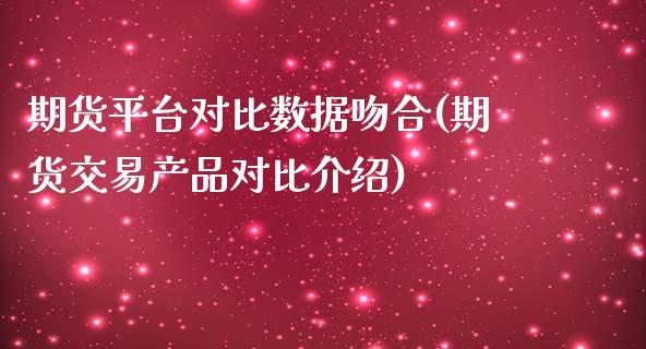 期货平台对比数据吻合(期货交易产品对比介绍)_https://gj1.wpmee.com_国际期货_第1张