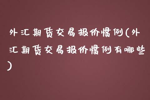 外汇期货交易报价惯例(外汇期货交易报价惯例有哪些)_https://gj1.wpmee.com_国际期货行情_第1张