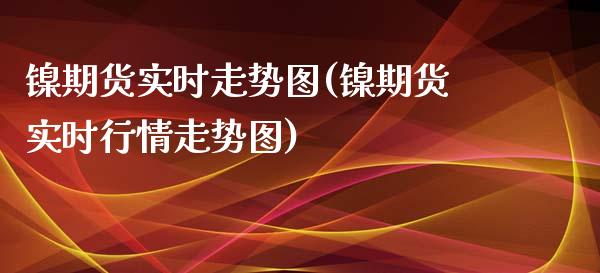 镍期货实时走势图(镍期货实时行情走势图)_https://gj1.wpmee.com_国际期货_第1张