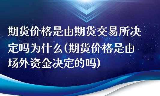 期货价格是由期货交易所决定吗为什么(期货价格是由场外资金决定的吗)_https://gj1.wpmee.com_国际期货_第1张