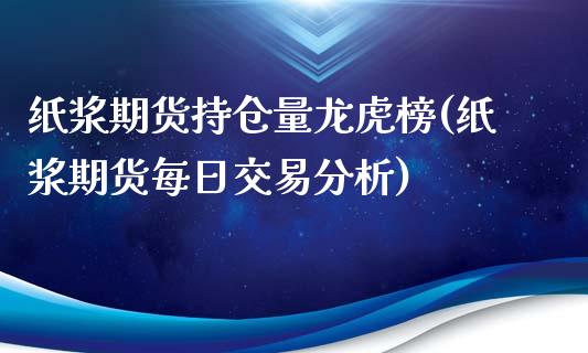 纸浆期货持仓量龙虎榜(纸浆期货每日交易分析)_https://gj1.wpmee.com_国际期货_第1张