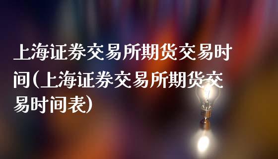 上海证券交易所期货交易时间(上海证券交易所期货交易时间表)_https://gj1.wpmee.com_国际期货_第1张