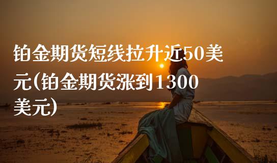 铂金期货短线拉升近50美元(铂金期货涨到1300美元)_https://gj1.wpmee.com_国际期货_第1张